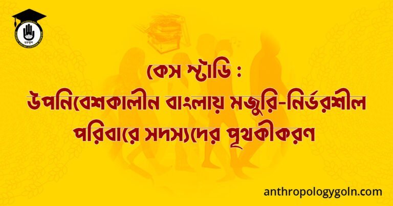 কেস স্টাডি : উপনিবেশকালীন বাংলায় মজুরি-নির্ভরশীল পরিবারে সদস্যদের পৃথকীকরণ