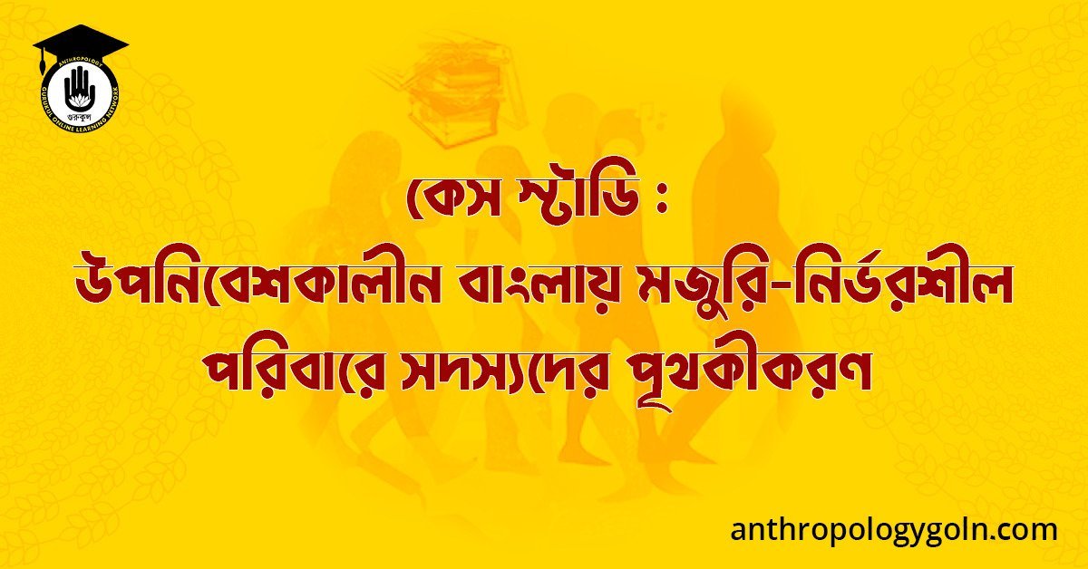 কেস স্টাডি : উপনিবেশকালীন বাংলায় মজুরি-নির্ভরশীল পরিবারে সদস্যদের পৃথকীকরণ
