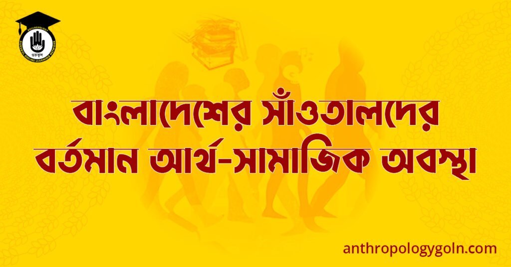 বাংলাদেশের সাঁওতালদের বর্তমান আর্থ-সামাজিক অবস্থা
