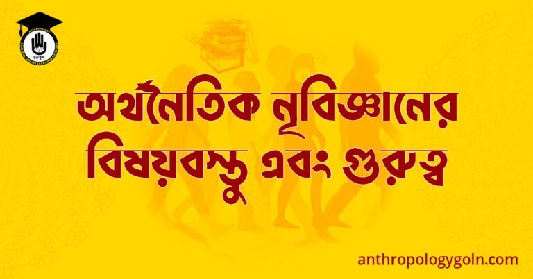 অর্থনৈতিক নৃবিজ্ঞানের বিষয়বস্তু এবং গুরুত্ব