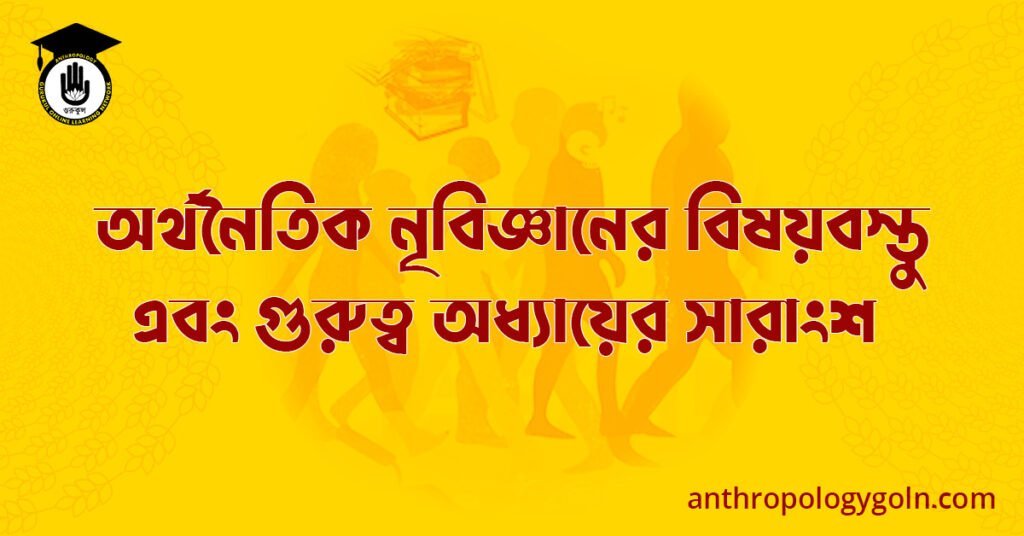 অর্থনৈতিক নৃবিজ্ঞানের বিষয়বস্তু এবং গুরুত্ব অধ্যায়ের সারাংশ